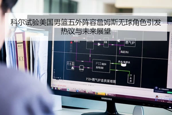 科尔试验美国男篮五外阵容詹姆斯无球角色引发热议与未来展望