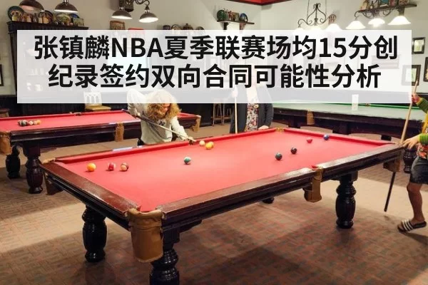 张镇麟NBA夏季联赛场均15分创纪录签约双向合同可能性分析