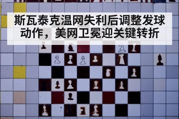 斯瓦泰克温网失利后调整发球动作,美网卫冕迎关键转折
