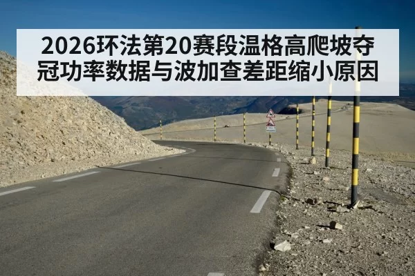 2026环法第20赛段温格高爬坡夺冠功率数据与波加查差距缩小原因