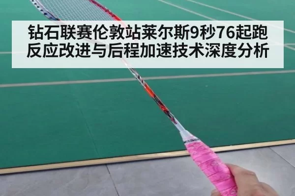 钻石联赛伦敦站莱尔斯9秒76起跑反应改进与后程加速技术深度分析