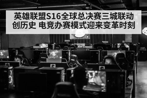 英雄联盟S16全球总决赛三城联动创历史 电竞办赛模式迎来变革时刻