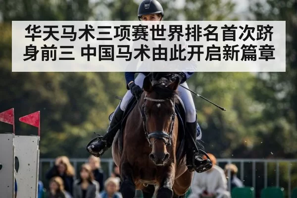 华天马术三项赛世界排名首次跻身前三 中国马术由此开启新篇章