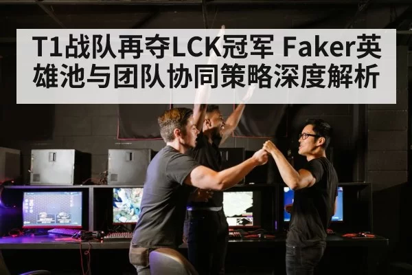 T1战队再夺LCK冠军 Faker英雄池与团队协同策略深度解析